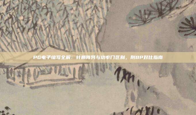 PG电子缩写全解：针栅阵列与功率门区别，附BP对比指南