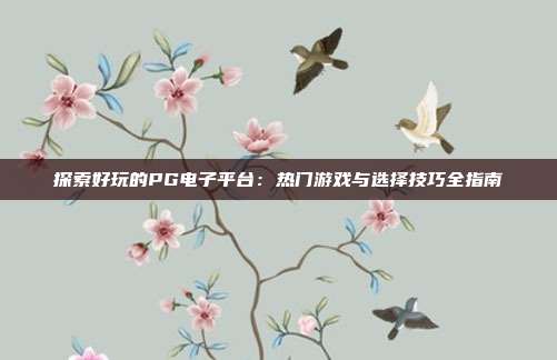 探索好玩的PG电子平台：热门游戏与选择技巧全指南