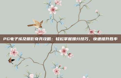 PG电子埃及丽影奇兵攻略：轻松掌握爆分技巧，快速提升胜率