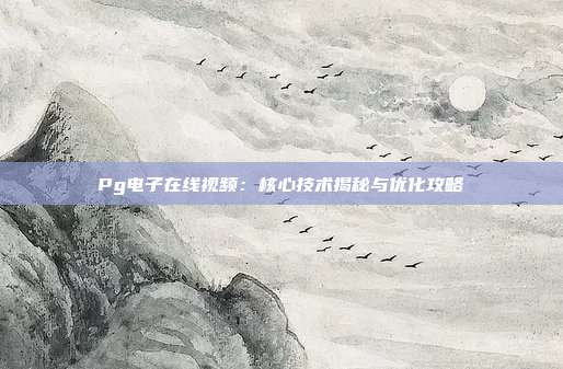 Pg电子在线视频：核心技术揭秘与优化攻略