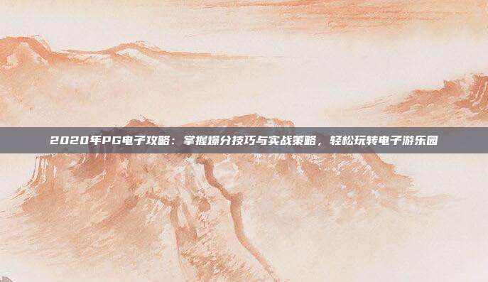 2020年PG电子攻略：掌握爆分技巧与实战策略，轻松玩转电子游乐园