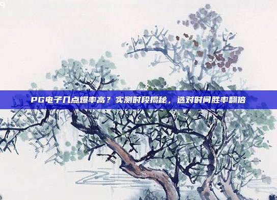 PG电子几点爆率高?实测时段揭秘,选对时间胜率翻倍