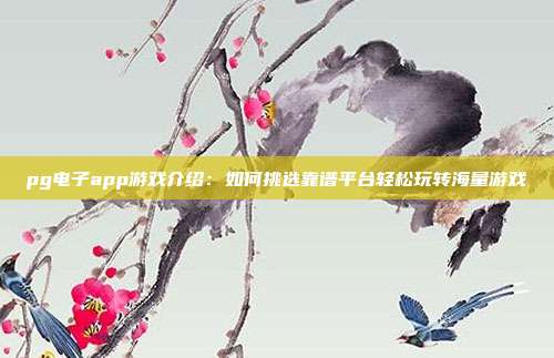pg电子app游戏介绍:如何挑选靠谱平台轻松玩转海量游戏
