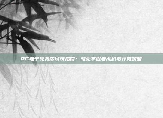 PG电子免费版试玩指南:轻松掌握老虎机与扑克策略