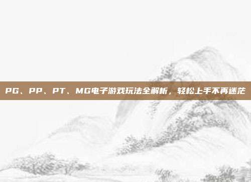 PG、PP、PT、MG电子游戏玩法全解析，轻松上手不再迷茫