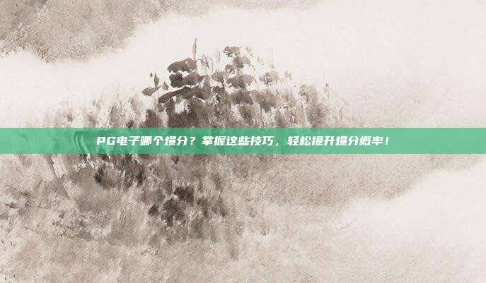 PG电子哪个爆分？掌握这些技巧，轻松提升爆分概率！