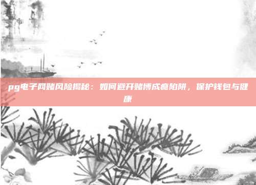 pg电子网赌风险揭秘：如何避开赌博成瘾陷阱，保护钱包与健康