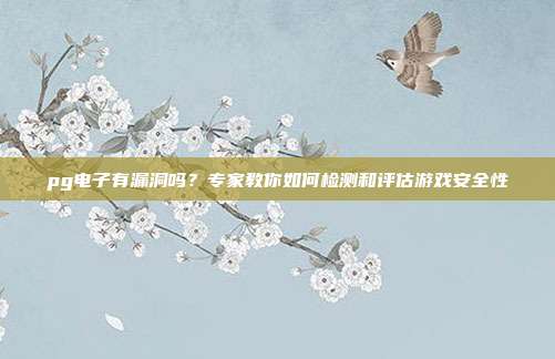 pg电子有漏洞吗？专家教你如何检测和评估游戏安全性