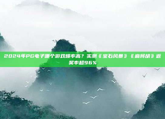 2024年PG电子哪个游戏爆率高？实测《宝石风暴》《麻将胡》返奖率超96%