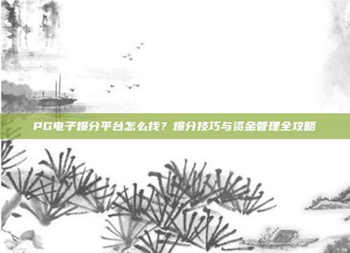 PG电子爆分平台怎么找?爆分技巧与资金管理全攻略