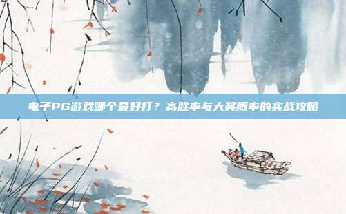 电子PG游戏哪个最好打？高胜率与大奖概率的实战攻略