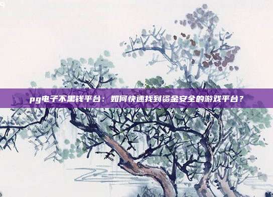 pg电子不黑钱平台:如何快速找到资金安全的游戏平台?