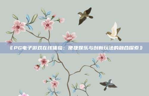 《PG电子游戏在线体验:便捷娱乐与创新玩法的融合探索》