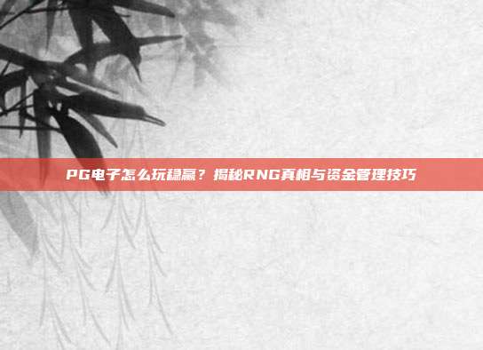 PG电子怎么玩稳赢？揭秘RNG真相与资金管理技巧