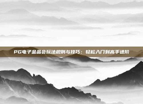 PG电子金品会玩法规则与技巧:轻松入门到高手进阶