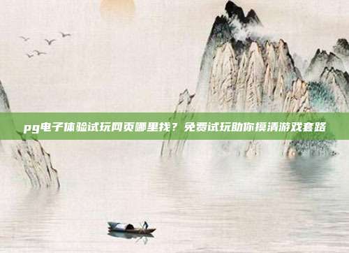 pg电子体验试玩网页哪里找?免费试玩助你摸清游戏套路