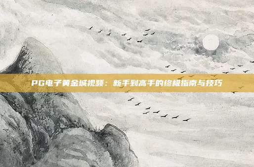 PG电子黄金城视频：新手到高手的终极指南与技巧