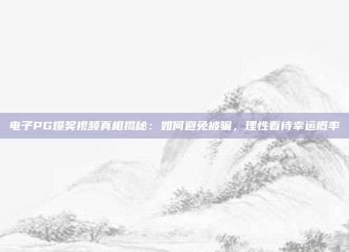 电子PG爆奖视频真相揭秘:如何避免被骗,理性看待幸运概率