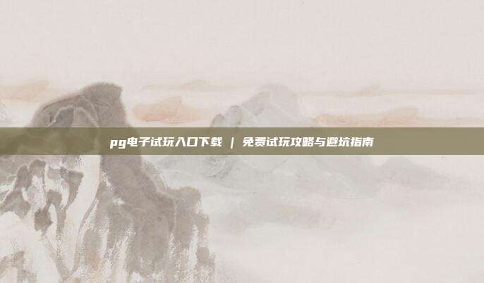 pg电子试玩入口下载 | 免费试玩攻略与避坑指南