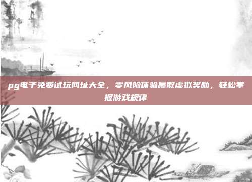 pg电子免费试玩网址大全，零风险体验赢取虚拟奖励，轻松掌握游戏规律