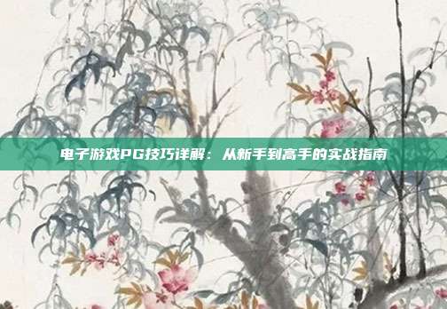 电子游戏PG技巧详解：从新手到高手的实战指南