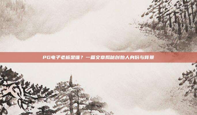 PG电子老板是谁?一篇文章揭秘创始人身份与背景