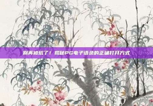 别再被坑了!揭秘PG电子语录的正确打开方式