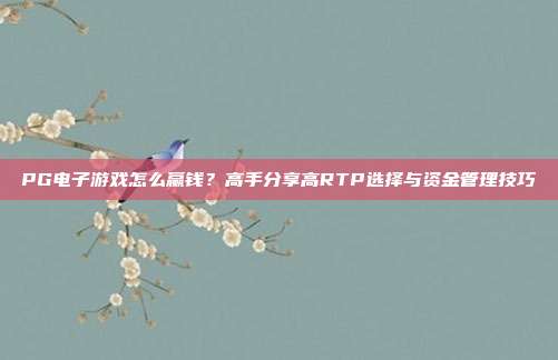 PG电子游戏怎么赢钱？高手分享高RTP选择与资金管理技巧