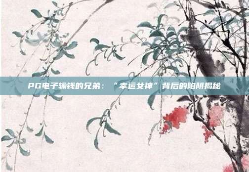 PG电子输钱的兄弟:“幸运女神”背后的陷阱揭秘