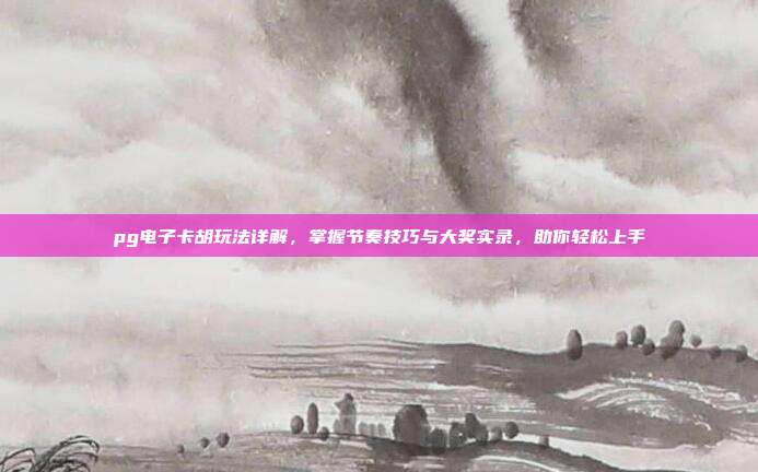 pg电子卡胡玩法详解,掌握节奏技巧与大奖实录,助你轻松上手
