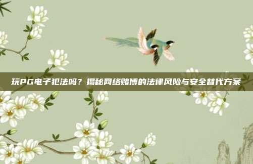 玩PG电子犯法吗？揭秘网络赌博的法律风险与安全替代方案