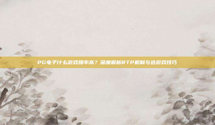 PG电子什么游戏爆率高?深度解析RTP机制与选游戏技巧