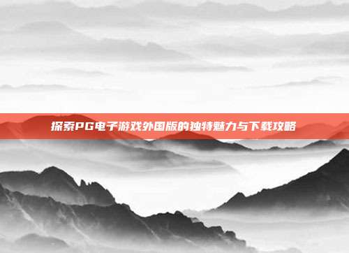 探索PG电子游戏外国版的独特魅力与下载攻略