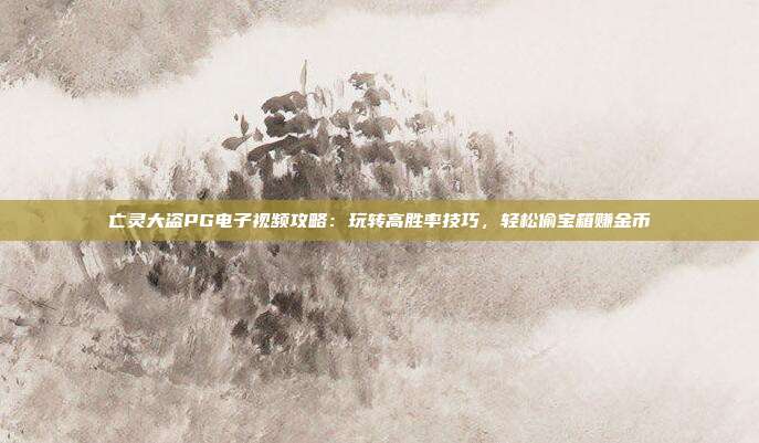 亡灵大盗PG电子视频攻略:玩转高胜率技巧,轻松偷宝箱赚金币
