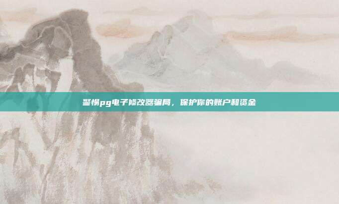 警惕pg电子修改器骗局，保护你的账户和资金