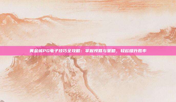 黄金城PG电子技巧全攻略：掌握预算与策略，轻松提升胜率