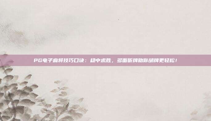 PG电子麻将技巧口诀：稳中求胜，多面听牌助你胡牌更轻松！