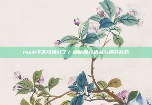 PG电子不给爆分了？揭秘爆分机制与提升技巧
