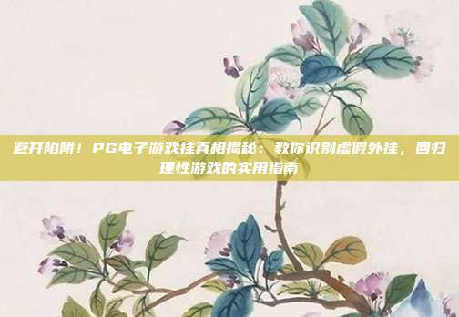 避开陷阱！PG电子游戏挂真相揭秘：教你识别虚假外挂，回归理性游戏的实用指南