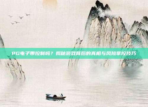 PG电子带控制吗?揭秘游戏背后的真相与风险掌控技巧