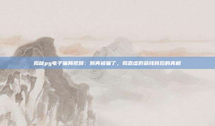 揭秘pg电子骗局视频:别再被骗了,揭露虚假赢钱背后的真相