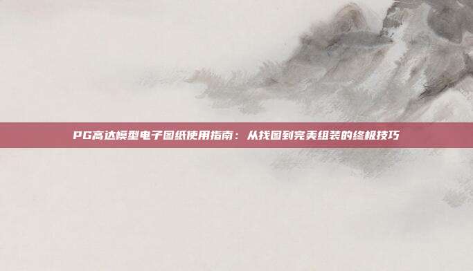 PG高达模型电子图纸使用指南:从找图到完美组装的终极技巧