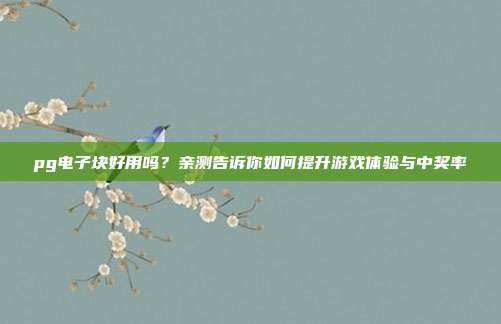 pg电子块好用吗?亲测告诉你如何提升游戏体验与中奖率
