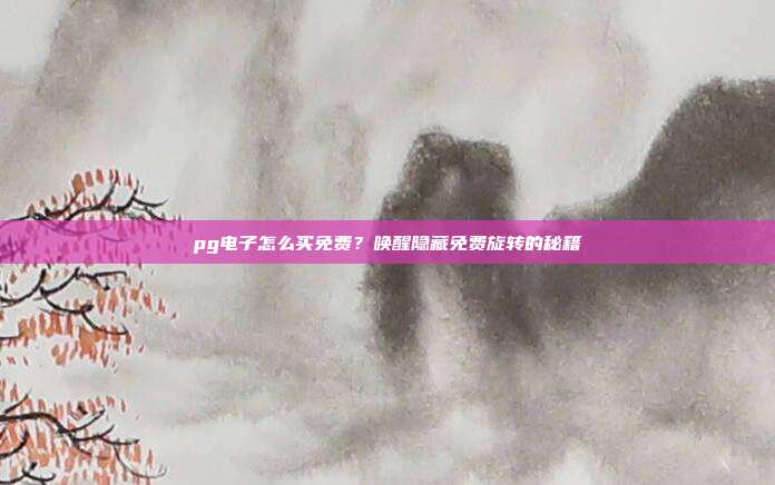 pg电子怎么买免费?唤醒隐藏免费旋转的秘籍