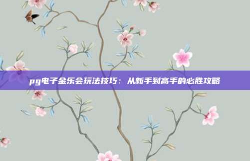 pg电子金乐会玩法技巧:从新手到高手的必胜攻略
