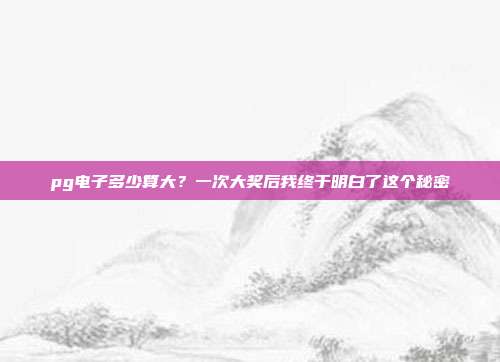 pg电子多少算大？一次大奖后我终于明白了这个秘密