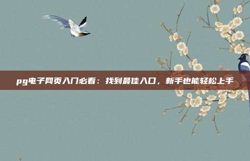 pg电子网页入门必看：找到最佳入口，新手也能轻松上手