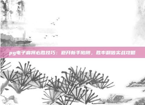 pg电子麻将必胜技巧：避开新手陷阱，胜率翻倍实战攻略