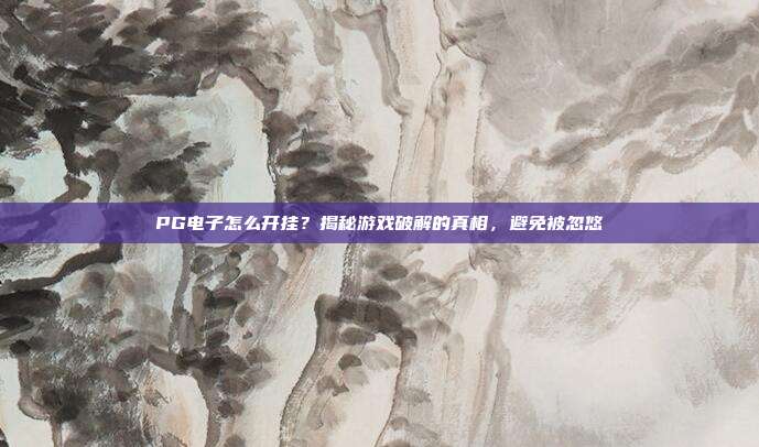 PG电子怎么开挂?揭秘游戏破解的真相,避免被忽悠