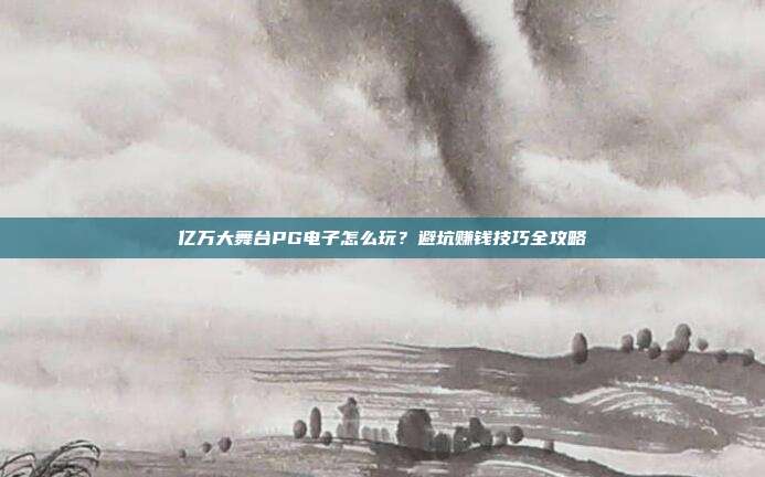 亿万大舞台PG电子怎么玩?避坑赚钱技巧全攻略